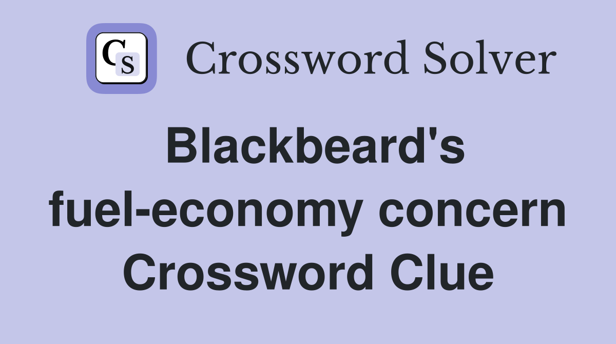 Blackbeard's fuel-economy concern Crossword Clue
