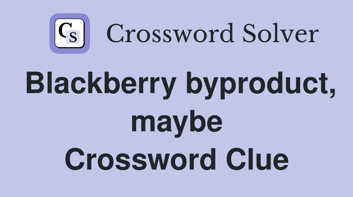 Blackberry byproduct, maybe Crossword Clue