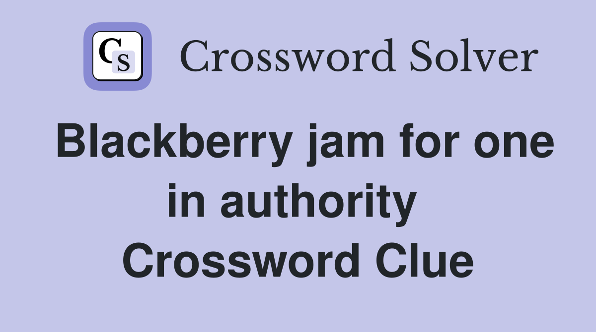 Blackberry jam for one in authority  Crossword Clue