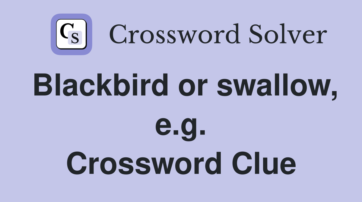 Blackbird or swallow, e.g. Crossword Clue