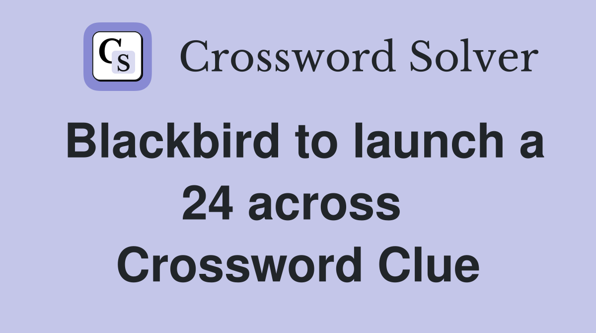 Blackbird to launch a 24 across  Crossword Clue