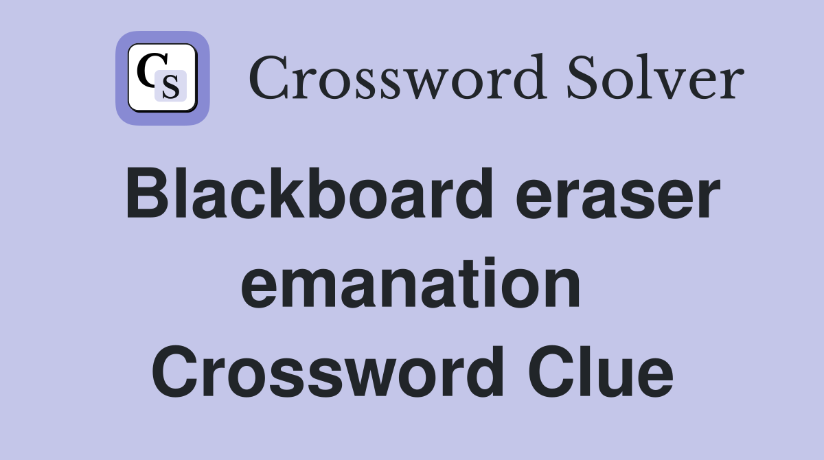 Blackboard eraser emanation Crossword Clue