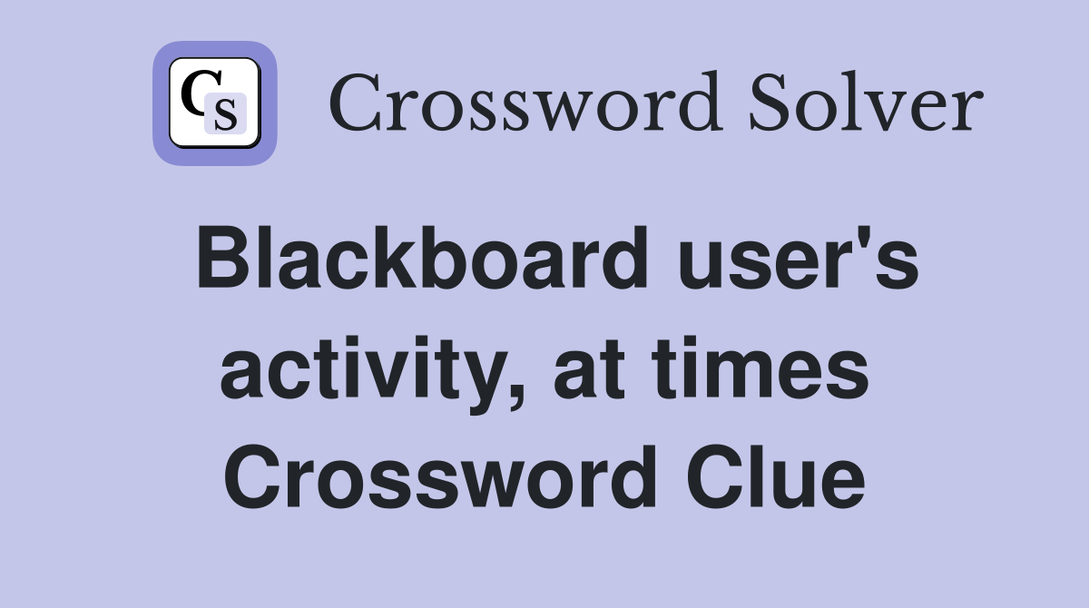 Blackboard user's activity, at times Crossword Clue