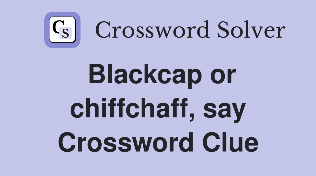 Blackcap or chiffchaff, say Crossword Clue