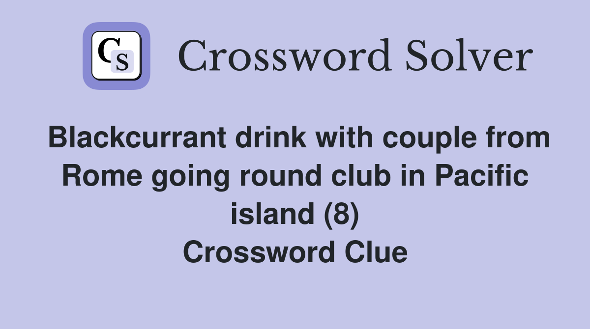 Blackcurrant drink with couple from Rome going round club in Pacific island (8) Crossword Clue