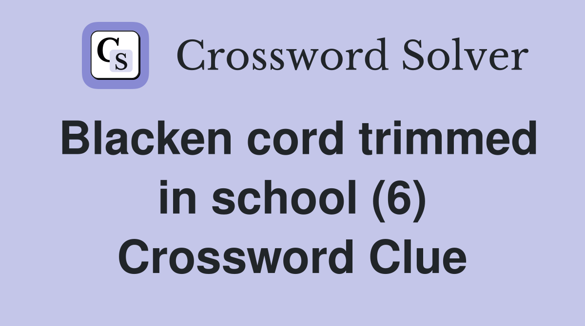 Blacken cord trimmed in school (6) Crossword Clue