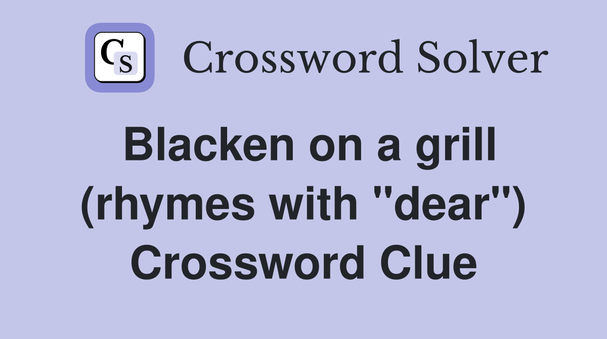 Blacken on a grill (rhymes with "dear") Crossword Clue