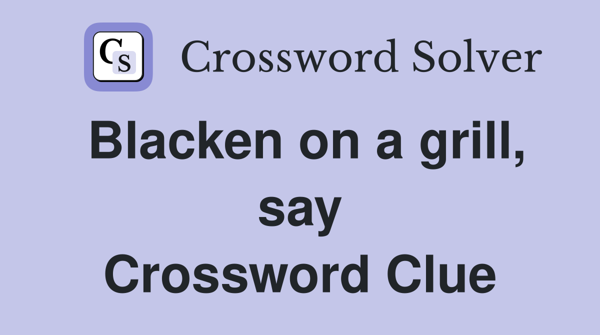Blacken on a grill, say Crossword Clue