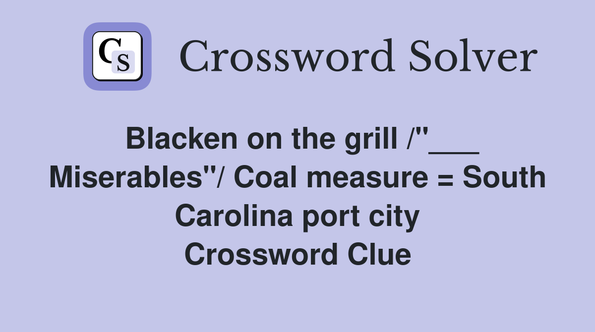 Blacken on the grill /"___ Miserables"/ Coal measure = South Carolina port city Crossword Clue
