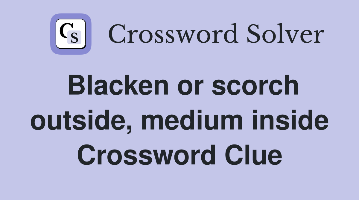 Blacken or scorch outside, medium inside Crossword Clue