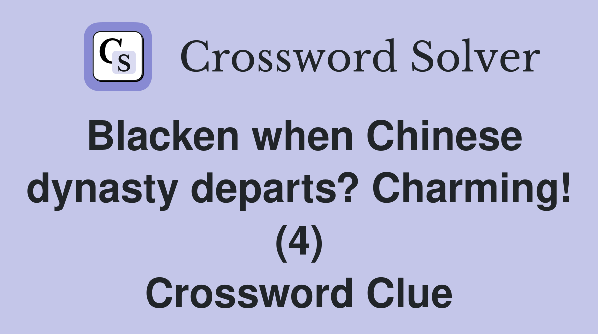 Blacken when Chinese dynasty departs? Charming! (4) Crossword Clue