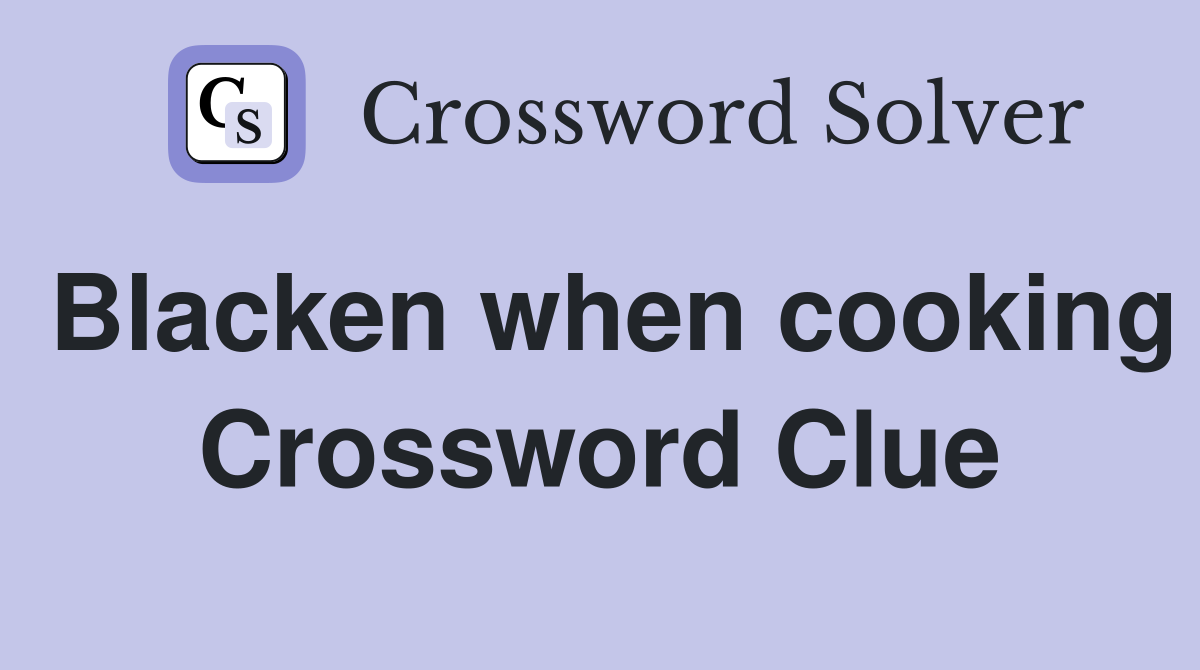 Blacken when cooking Crossword Clue