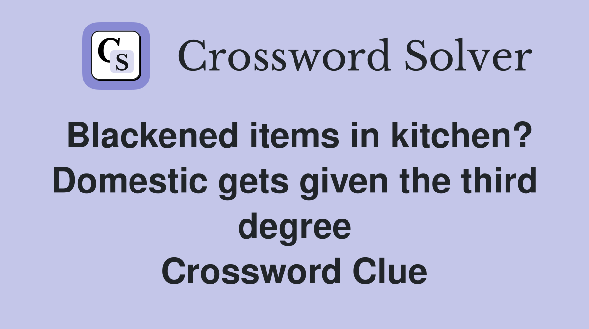 Blackened items in kitchen? Domestic gets given the third degree Crossword Clue