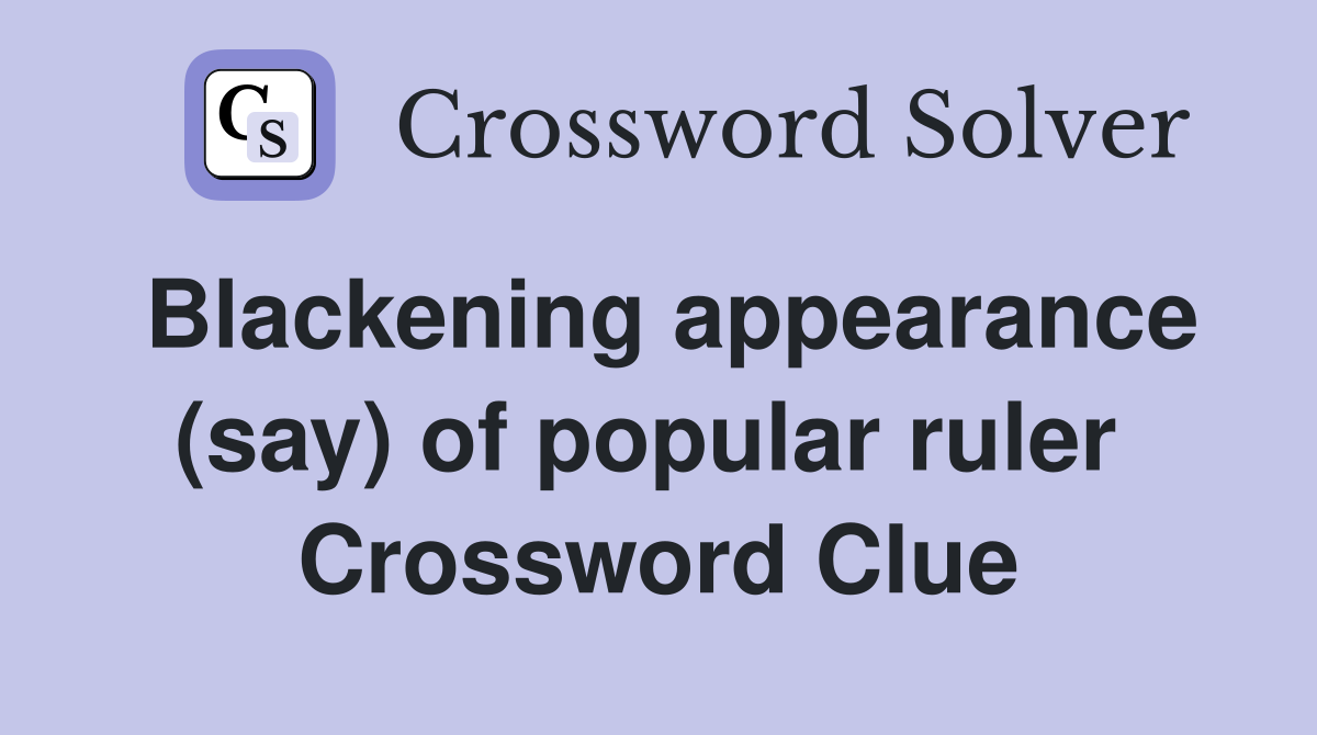 Blackening appearance (say) of popular ruler  Crossword Clue