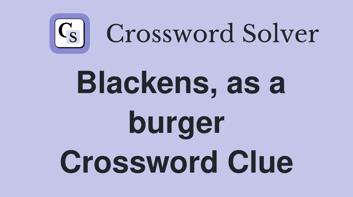 Blackens, as a burger Crossword Clue