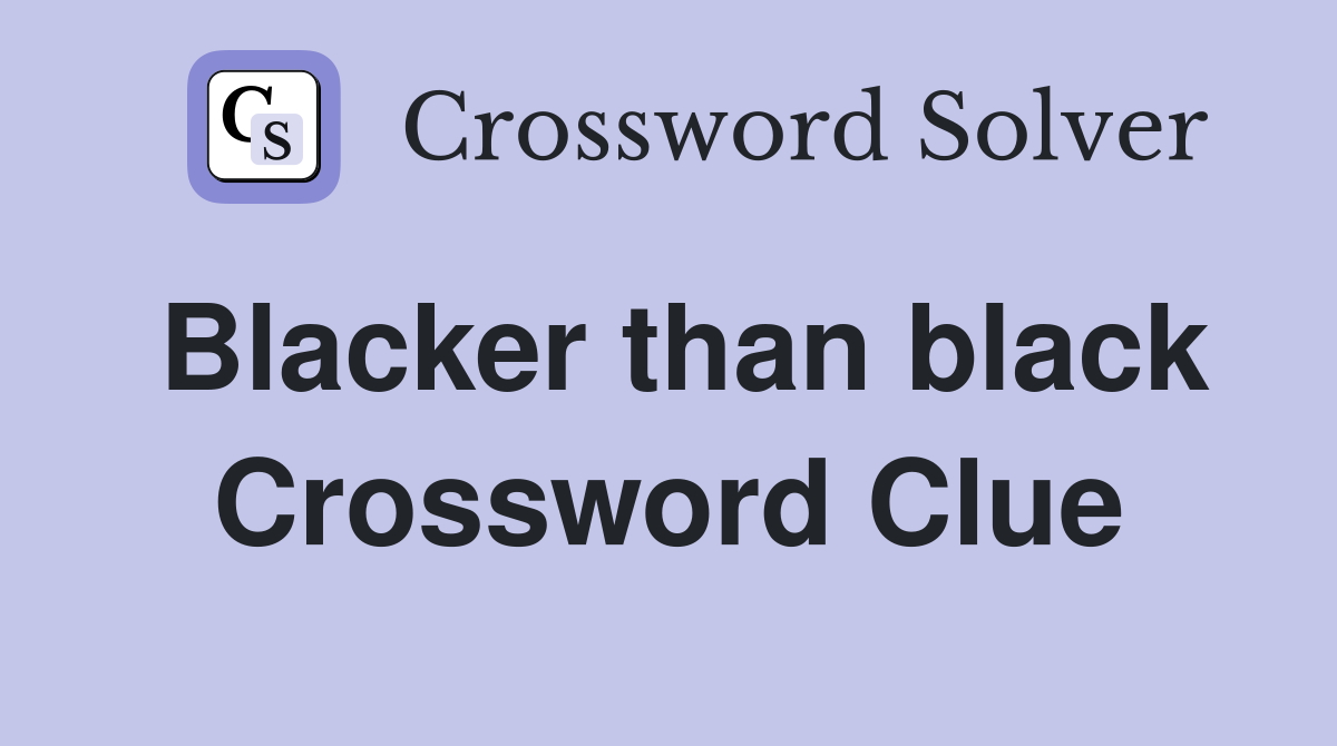 Blacker than black Crossword Clue
