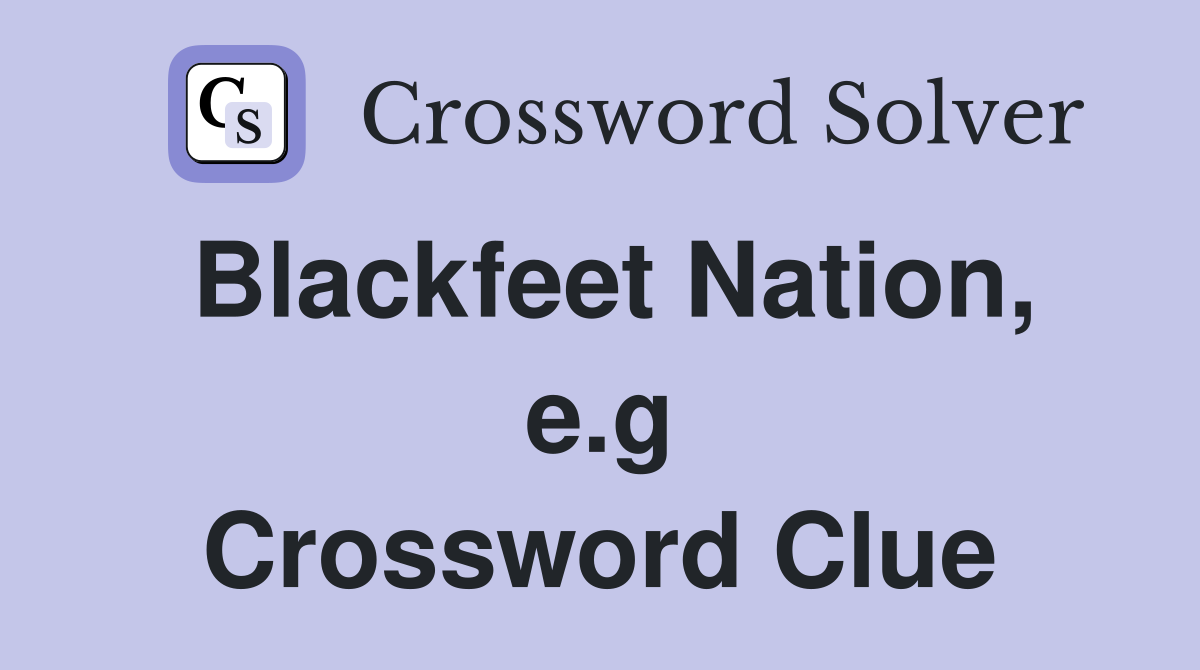 Blackfeet Nation, e.g Crossword Clue