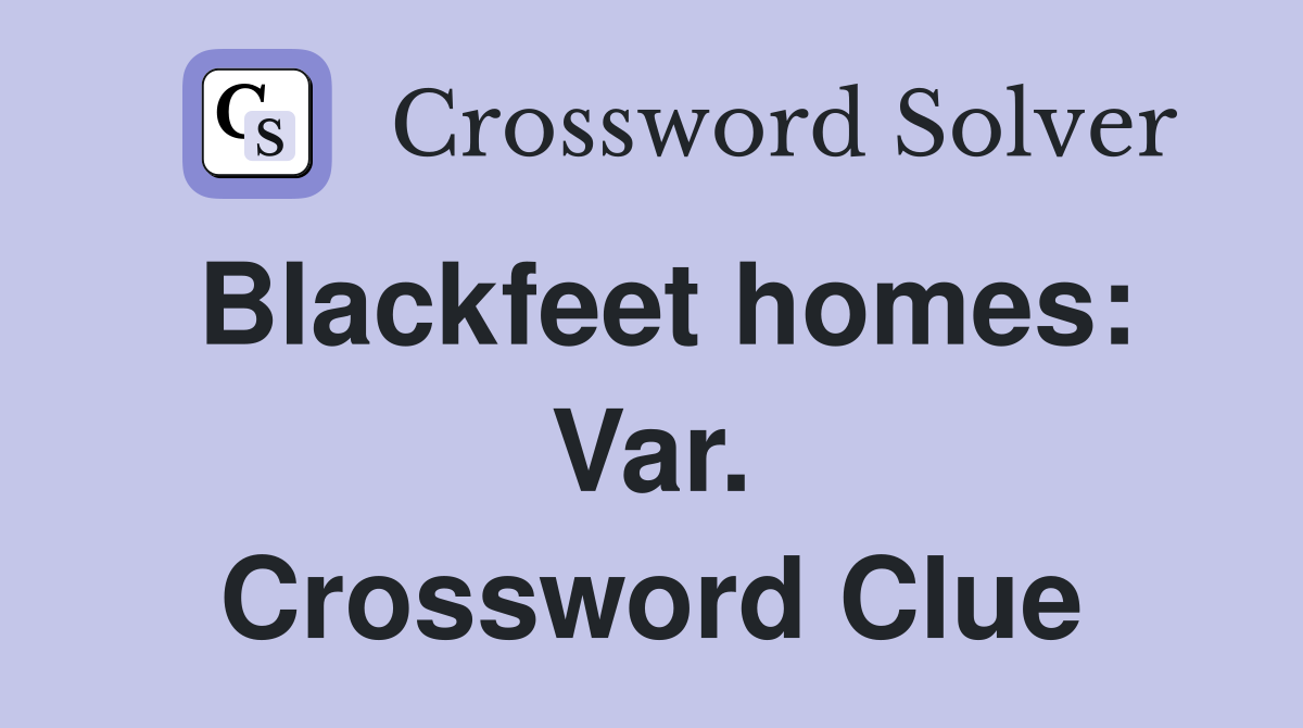 Blackfeet homes: Var. Crossword Clue