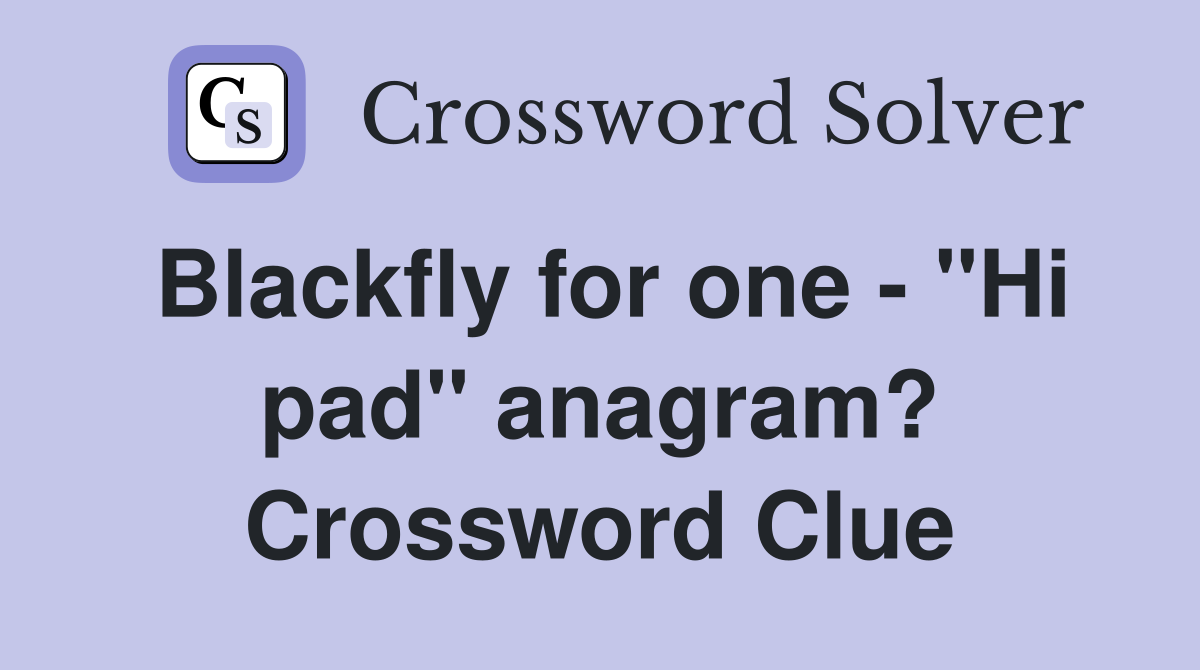 Blackfly for one - "Hi pad" anagram? Crossword Clue