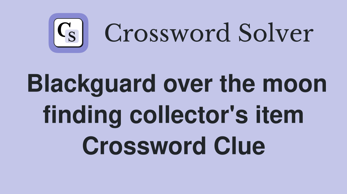 Blackguard over the moon finding collector's item Crossword Clue