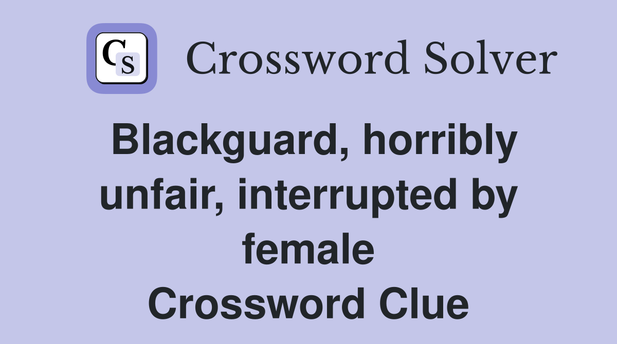 Blackguard, horribly unfair, interrupted by female Crossword Clue