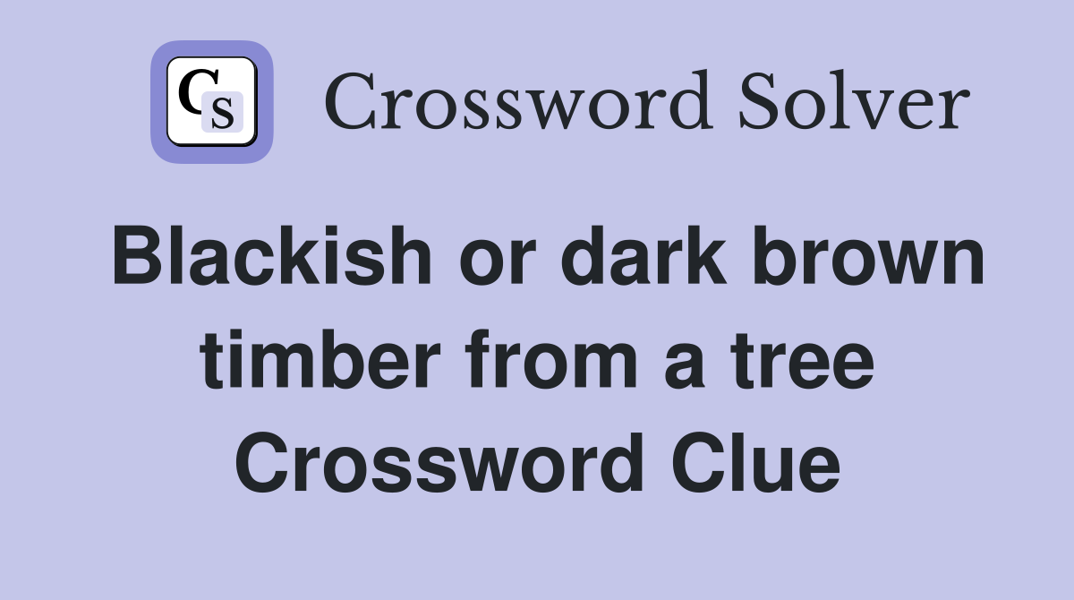 Blackish or dark brown timber from a tree Crossword Clue