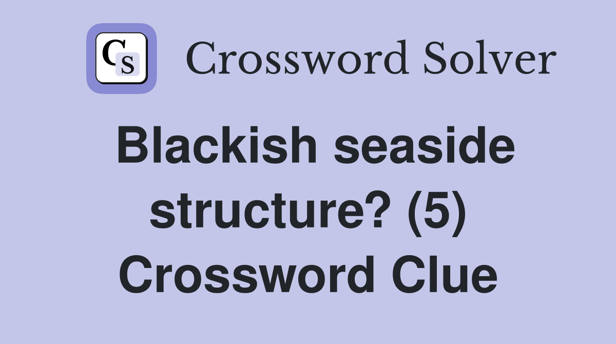 Blackish seaside structure? (5) Crossword Clue