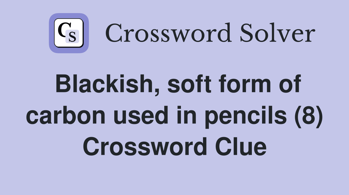 Blackish, soft form of carbon used in pencils (8) Crossword Clue