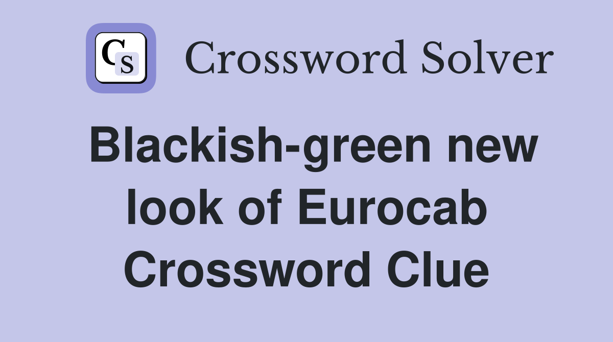 Blackish-green new look of Eurocab Crossword Clue