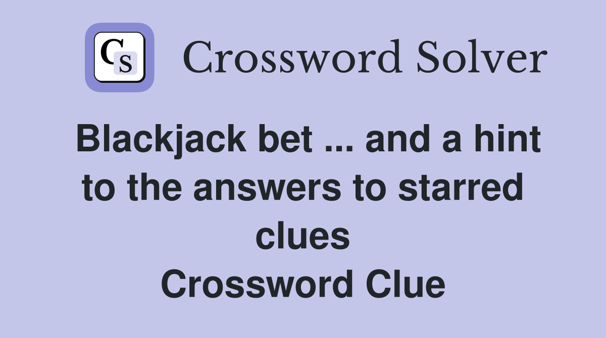 Blackjack bet ... and a hint to the answers to starred clues Crossword Clue