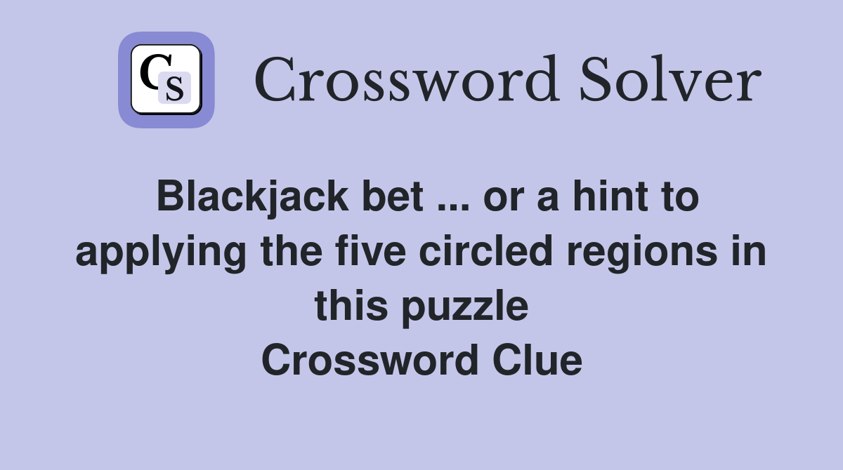 Blackjack bet ... or a hint to applying the five circled regions in this puzzle Crossword Clue