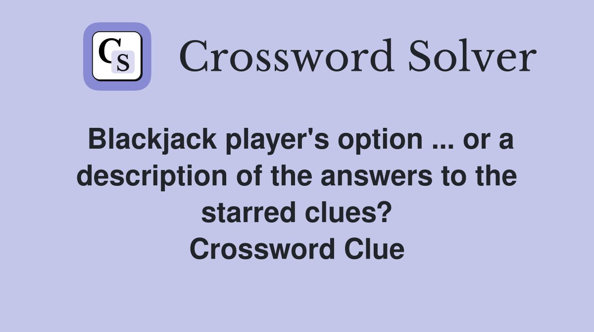 Blackjack player's option ... or a description of the answers to the starred clues? Crossword Clue