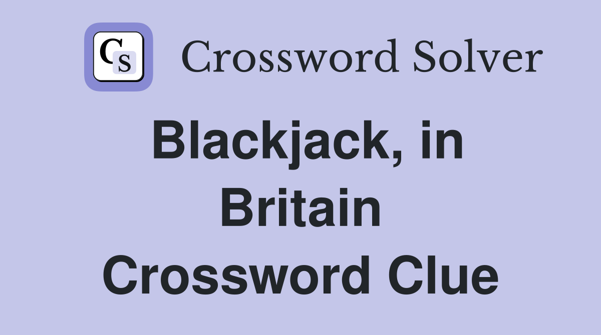 Blackjack, in Britain Crossword Clue