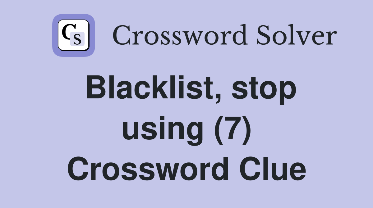 Blacklist, stop using (7) Crossword Clue