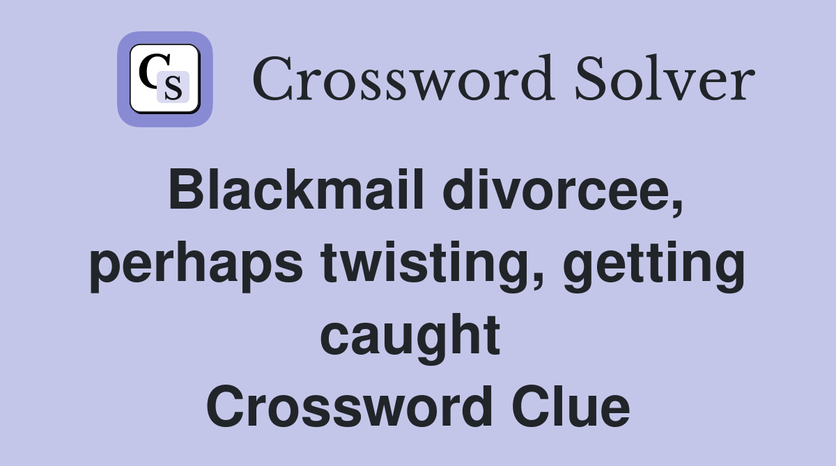 Blackmail divorcee, perhaps twisting, getting caught  Crossword Clue