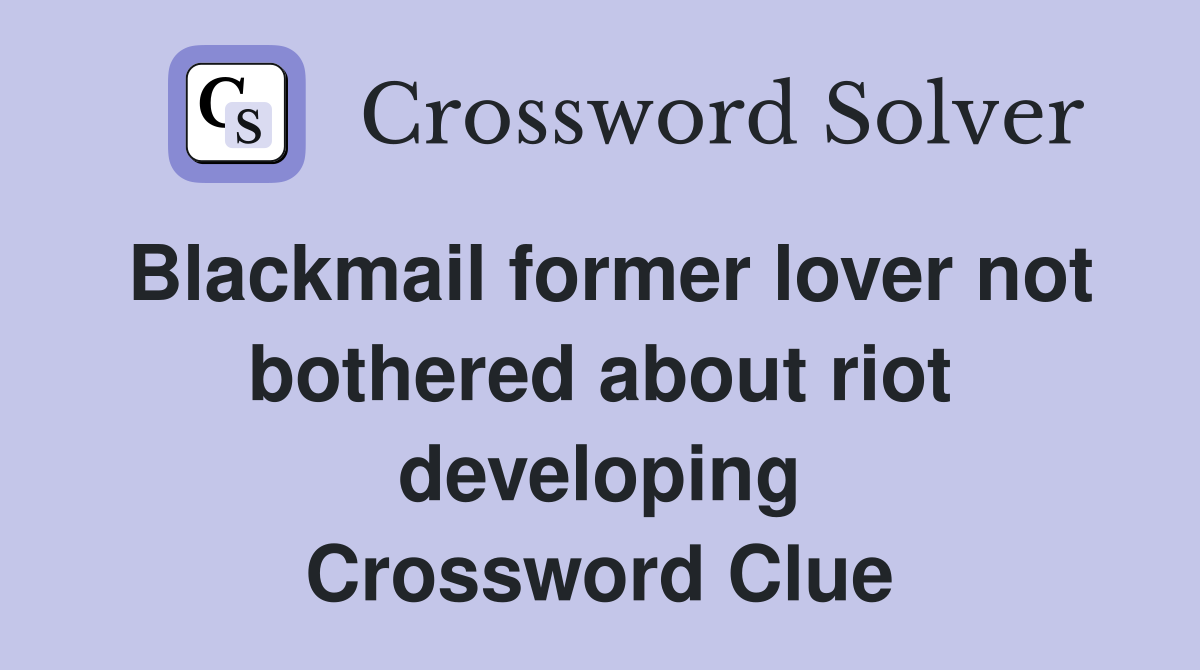 Blackmail former lover not bothered about riot developing Crossword Clue