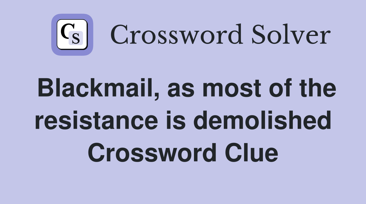 Blackmail, as most of the resistance is demolished Crossword Clue