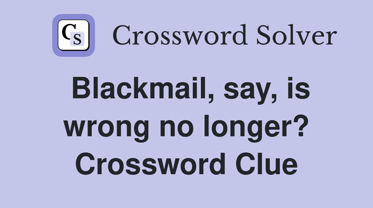 Blackmail, say, is wrong no longer? Crossword Clue