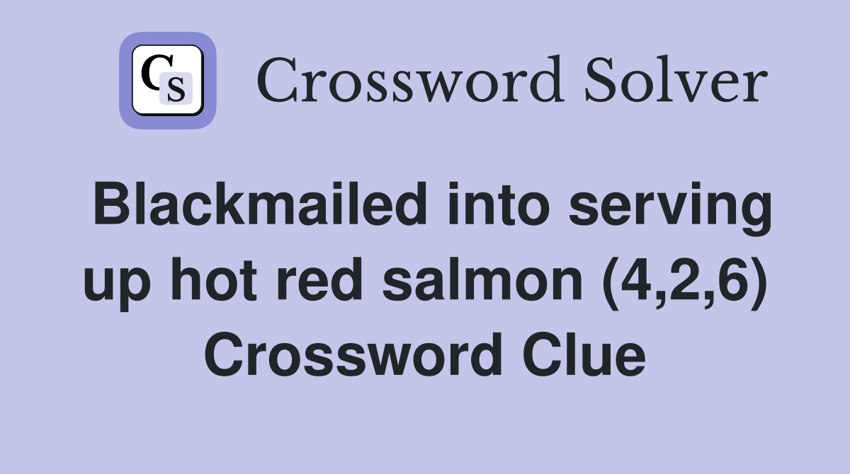 Blackmailed into serving up hot red salmon (4,2,6) Crossword Clue