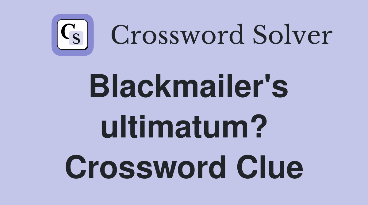 Blackmailer's ultimatum? Crossword Clue