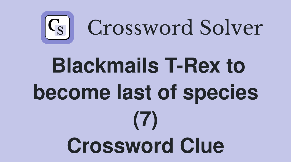 Blackmails T-Rex to become last of species (7) Crossword Clue