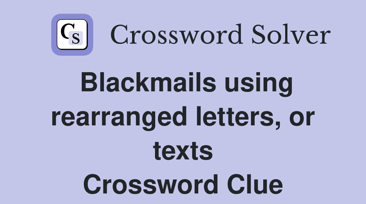 Blackmails using rearranged letters, or texts Crossword Clue