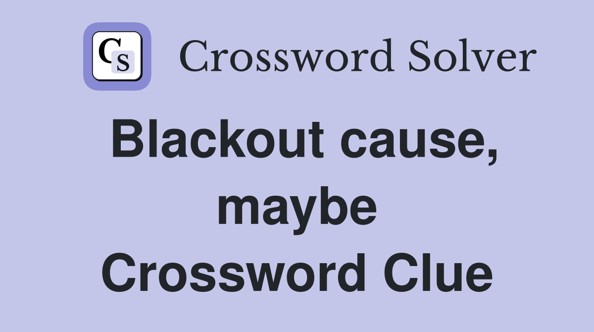 Blackout cause, maybe Crossword Clue
