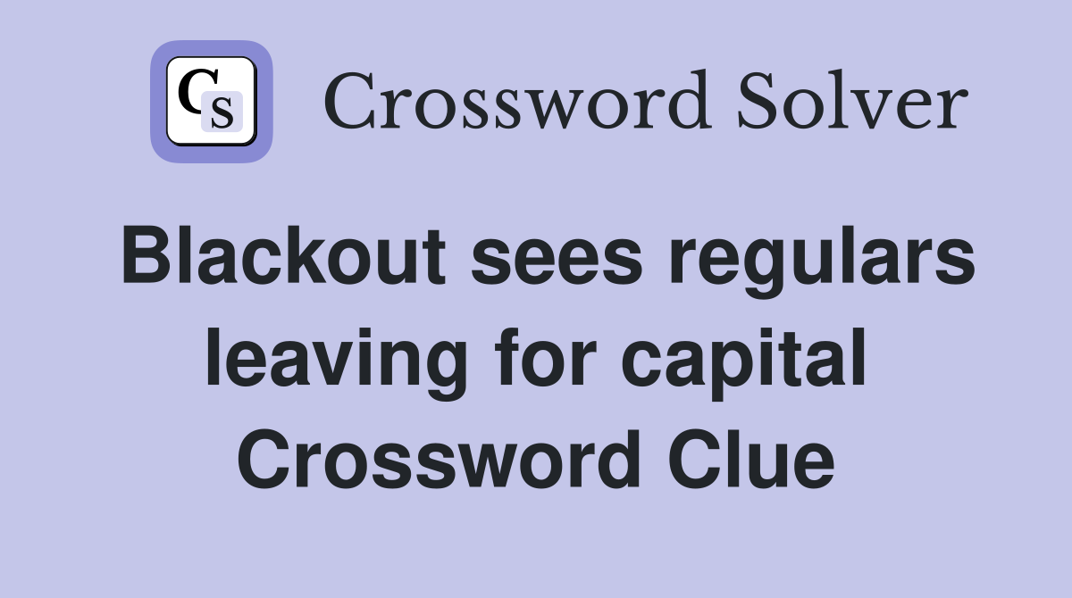 Blackout sees regulars leaving for capital Crossword Clue
