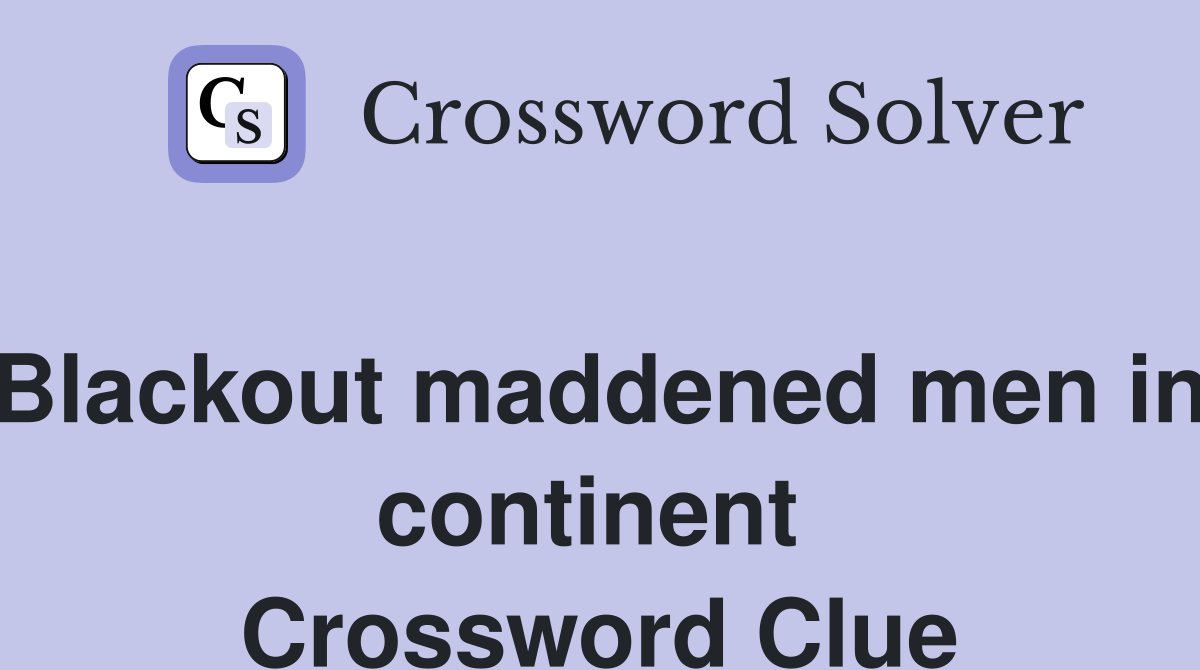 Blackout maddened men in continent  Crossword Clue