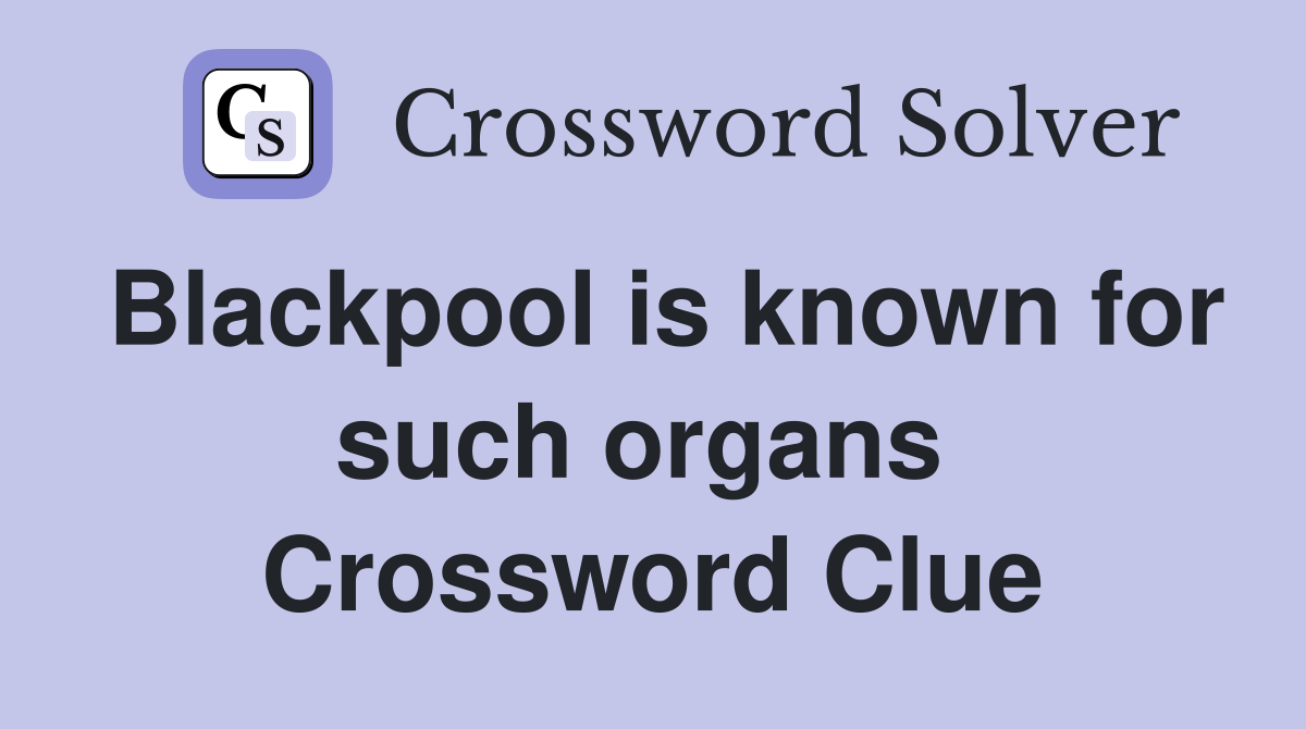 Blackpool is known for such organs  Crossword Clue
