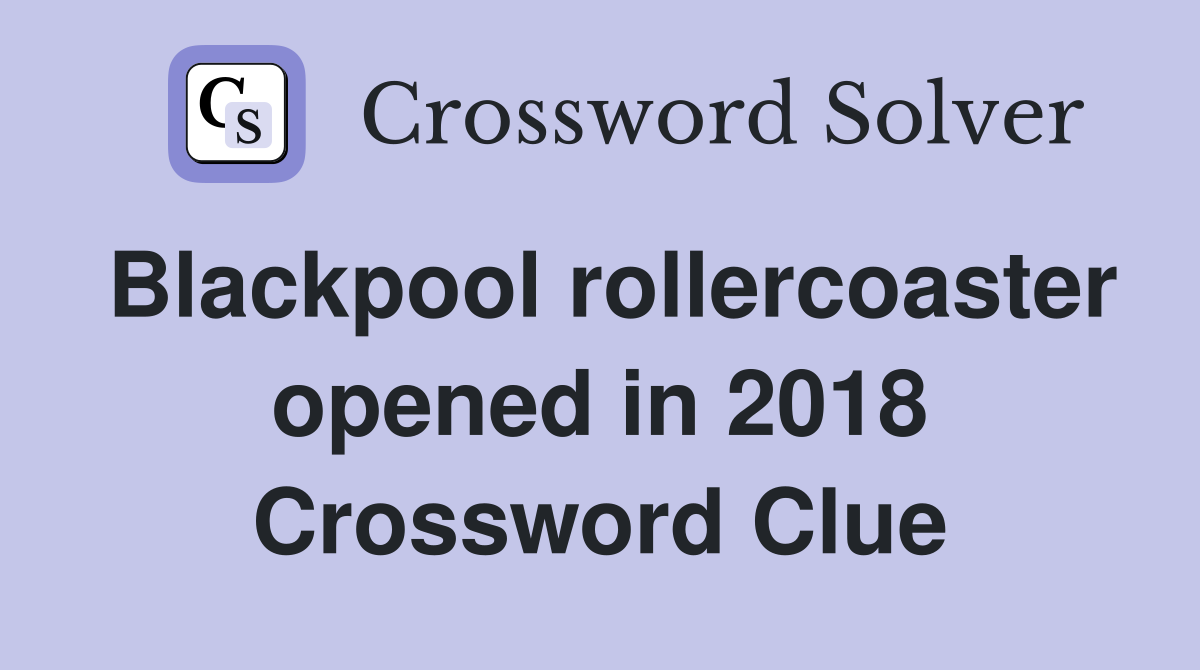 Blackpool rollercoaster opened in 2018 Crossword Clue