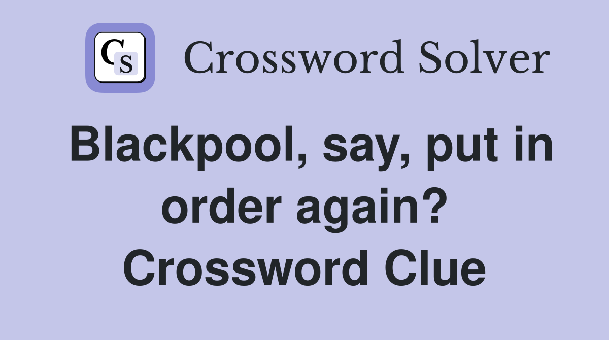 Blackpool, say, put in order again? Crossword Clue