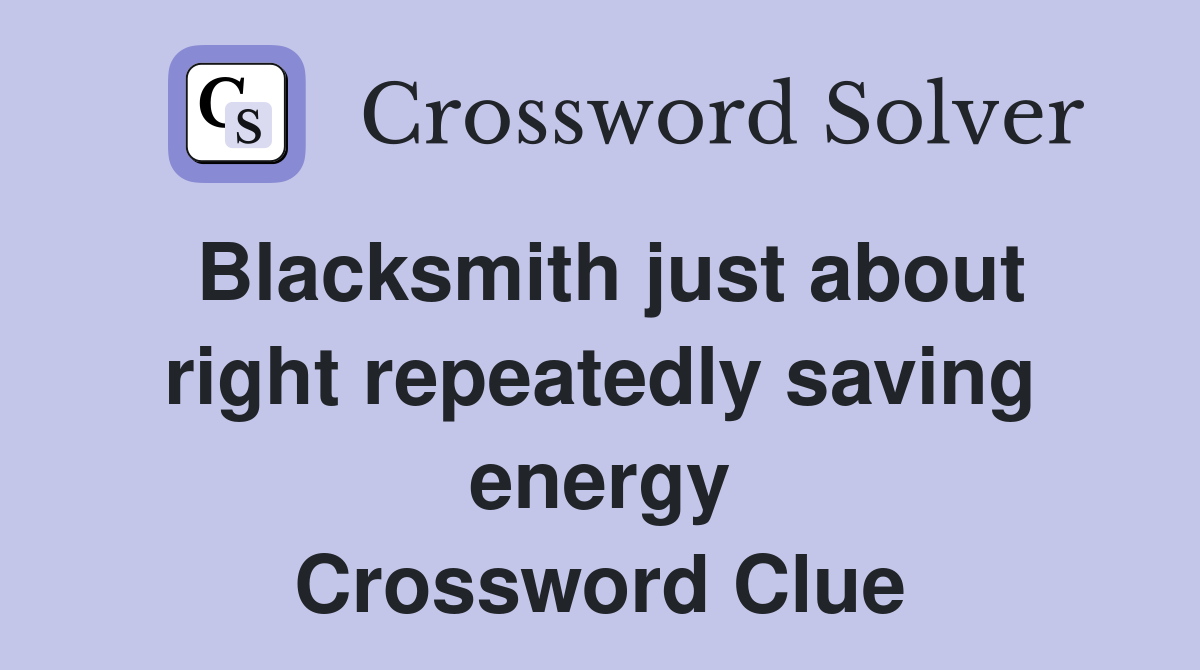 Blacksmith just about right repeatedly saving energy Crossword Clue