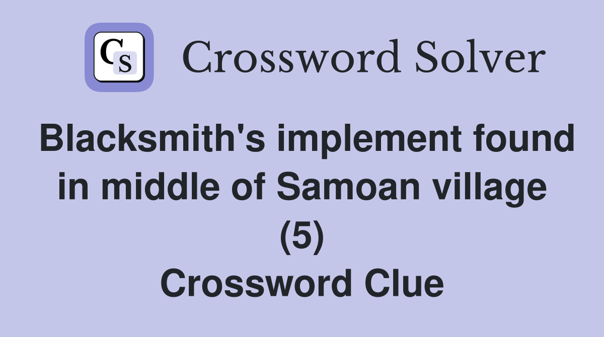 Blacksmith's implement found in middle of Samoan village (5) Crossword Clue